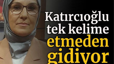 Katırcıoğlu tek kelime etmeden gidiyor